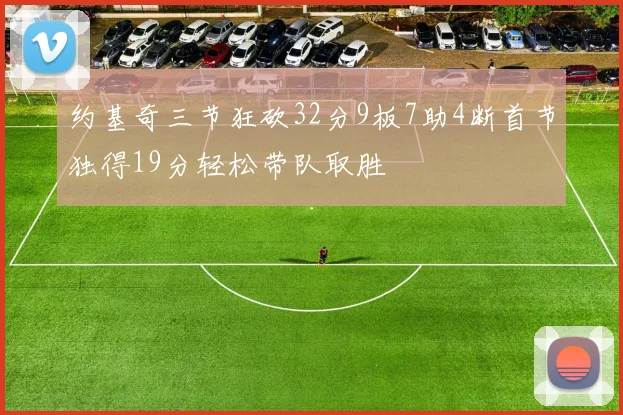 约基奇三节狂砍32分9板7助4断首节独得19分轻松带队取胜