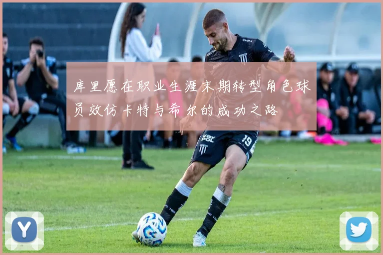库里愿在职业生涯末期转型角色球员效仿卡特与希尔的成功之路