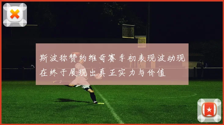 斯波称赞约维奇赛季初表现波动现在终于展现出真正实力与价值