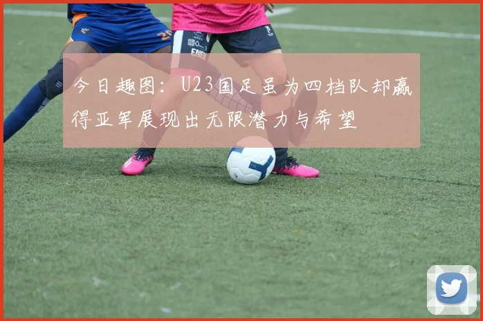 今日趣图：U23国足虽为四档队却赢得亚军展现出无限潜力与希望
