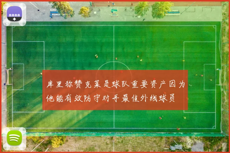 库里称赞克莱是球队重要资产因为他能有效防守对手最佳外线球员