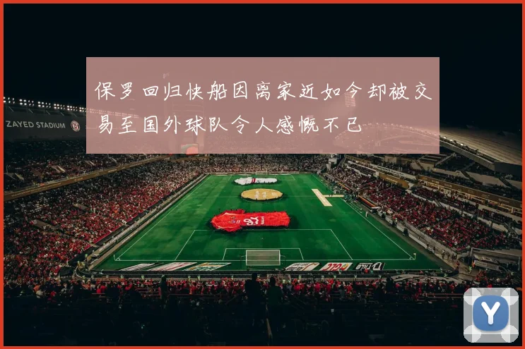 保罗回归快船因离家近如今却被交易至国外球队令人感慨不已