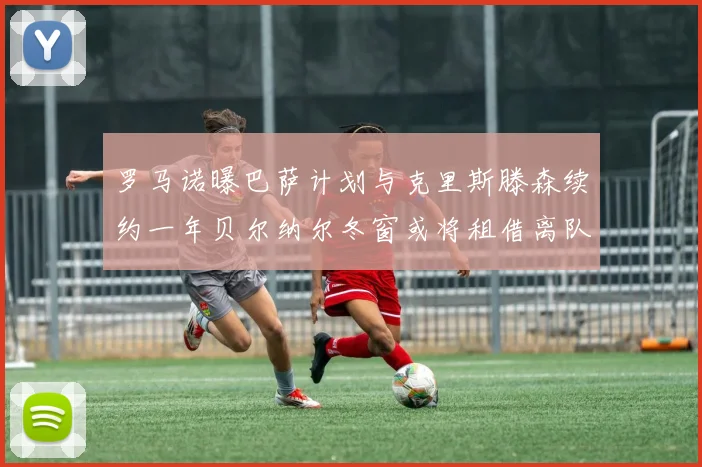 罗马诺曝巴萨计划与克里斯滕森续约一年贝尔纳尔冬窗或将租借离队