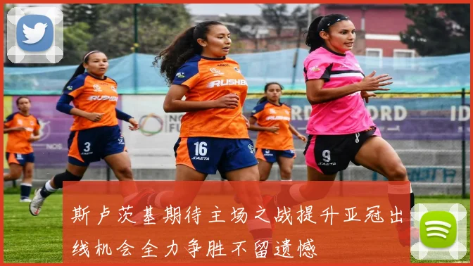 斯卢茨基期待主场之战提升亚冠出线机会全力争胜不留遗憾